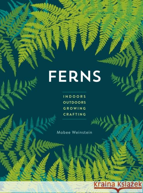 Ferns: Indoors - Outdoors - Growing - Crafting Mobee Weinstein 9780760393987 Cool Springs Press - książka