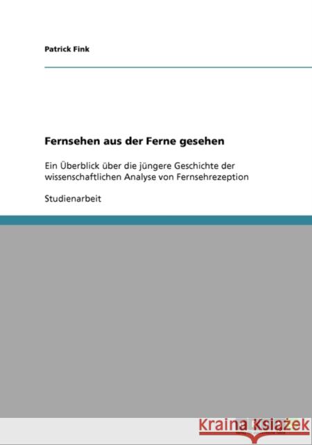 Fernsehen aus der Ferne gesehen: Ein Überblick über die jüngere Geschichte der wissenschaftlichen Analyse von Fernsehrezeption Fink, Patrick 9783638926645 Grin Verlag - książka