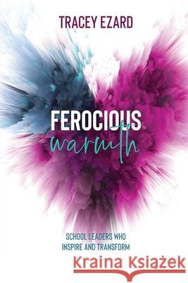 Ferocious Warmth - School Leaders Who Inspire and Transform Tracey Ezard 9780648793120 Tracey Ezard Pty Ltd - książka