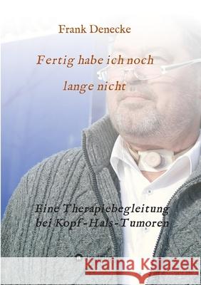 Fertig habe ich noch lange nicht: Eine Therapiebegleitung bei Kopf-Hals-Tumoren Denecke, Frank 9783746943183 Tredition Gmbh - książka