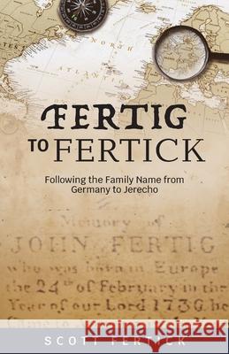 Fertig To Fertick: Following the Family Name from Germany to Jerecho Scott J. Fertick 9781601269973 Scott Fertick - książka