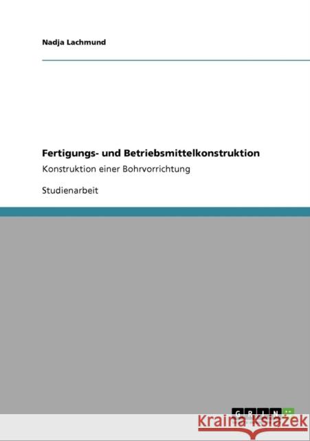 Fertigungs- und Betriebsmittelkonstruktion: Konstruktion einer Bohrvorrichtung Lachmund, Nadja 9783640375653 Grin Verlag - książka