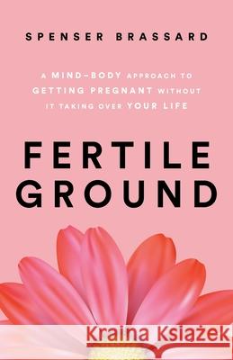Fertile Ground: A Mind-Body Approach to Getting Pregnant without It Taking over Your Life Spenser Brassard 9781544545660 Houndstooth Press - książka
