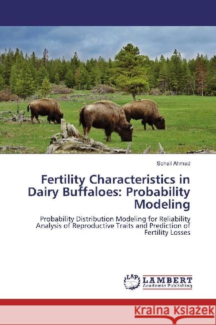 Fertility Characteristics in Dairy Buffaloes: Probability Modeling : Probability Distribution Modeling for Reliability Analysis of Reproductive Traits and Prediction of Fertility Losses Ahmad, Sohail 9783330030756 LAP Lambert Academic Publishing - książka