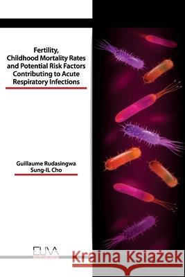 Fertility, Childhood Mortality Rates and Potential Risk Factors Contributing to Acute Respiratory Infections Sung-Il Cho Guillaume Rudasingwa 9781636481777 Eliva Press - książka