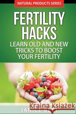 Fertility Hacks: Learn Old And New Tricks To Boost Your Fertility Bett, Janice 9781515270324 Createspace - książka