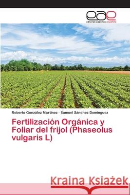 Fertilización Orgánica y Foliar del frijol (Phaseolus vulgaris L) González Martínez, Roberto 9786202128896 Editorial Academica Espanola - książka