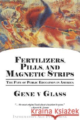 Fertilizers, Pills, and Magnetic Strips: The Fate of Public Education in America (PB) Glass, Gene V. 9781593118921 Information Age Publishing - książka