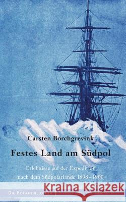 Festes Land am Südpol: Erlebnisse auf der Expedition nach dem Südpolarland 1898-1900 Borchgrevink, Carsten 9783748175216 Books on Demand - książka