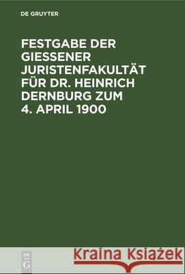 Festgabe der Gießener Juristenfakultät für Dr. Heinrich Dernburg zum 4. April 1900 Heinrich Dernburg 9783112347812 De Gruyter - książka