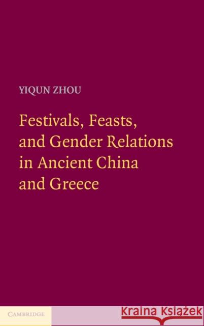 Festivals, Feasts, and Gender Relations in Ancient China and Greece Yiqun Zhou 9780521197625 Cambridge University Press - książka