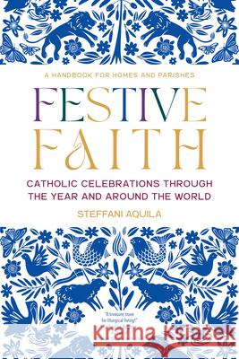 Festive Faith: Catholic Celebrations Through the Year and Around the World Steffani Aquila 9781646803361 Ave Maria Press - książka