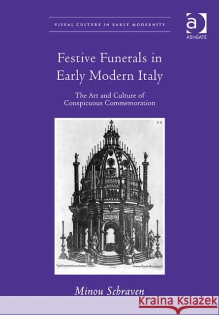 Festive Funerals in Early Modern Italy: The Art and Culture of Conspicuous Commemoration Minou Schraven   9780754665243 Ashgate Publishing Limited - książka