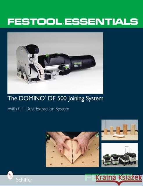 Festool® Essentials: The DOMINO DF 500 Joining System: With CT Dust Extraction System Schiffer Publishing, Ltd. 9780764331046 Schiffer Publishing Ltd - książka