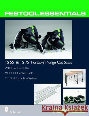 Festool(r) Essentials: Ts 55 & Ts 75 Portable Plunge Saws: With Fs/2 Guide Rail, Mft Multifunction Table, & CT Dust Extraction System Schiffer 9780764331039 Schiffer Publishing - książka