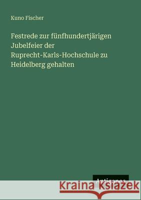 Festrede zur f?nfhundertj?rigen Jubelfeier der Ruprecht-Karls-Hochschule zu Heidelberg gehalten Kuno Fischer 9783563947746 Antigonos Verlag - książka