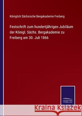 Festschrift zum hundertjährigen Jubiläum der Königl. Sächs. Bergakademie zu Freiberg am 30. Juli 1866 Königlich Sächsische Bergakd Freiberg 9783752546088 Salzwasser-Verlag - książka