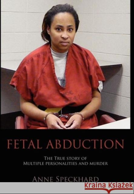 Fetal Abduction: The True Story of Multiple Personalities and Murder Anne Catherine Speckhard 9781935866565 Advances Press - książka