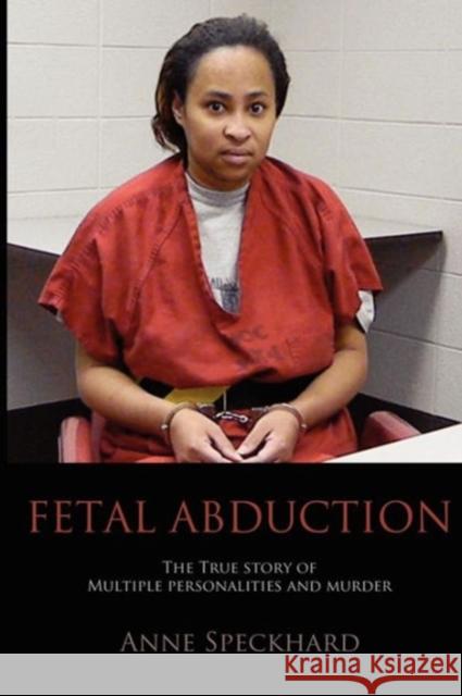 Fetal Abduction: The True Story of Multiple Personalities and Murder Anne Catherine Speckhard 9781935866589 Advances Press - książka