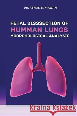 Fetal Dissection of Human Lungs Morphological Analysis Ashok B Nirwan   9783776317152 Ary Publisher - książka