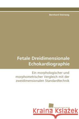 Fetale Dreidimensionale Echokardiographie : Ein morphologischer und morphometrischer Vergleich mit der zweidimensionalen Standardtechnik Steinweg, Bernhard 9783838117256 Südwestdeutscher Verlag für Hochschulschrifte - książka