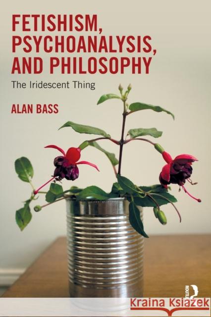 Fetishism, Psychoanalysis, and Philosophy: The Iridescent Thing Alan Bass 9781138556416 Taylor & Francis Ltd - książka