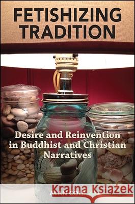 Fetishizing Tradition: Desire and Reinvention in Buddhist and Christian Narratives Alan Cole 9781438457444 State University of New York Press - książka