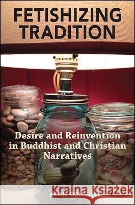 Fetishizing Tradition: Desire and Reinvention in Buddhist and Christian Narratives Alan Cole 9781438457451 State University of New York Press - książka