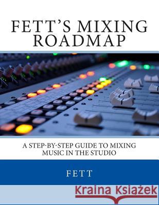 Fett's Mixing Roadmap: A Step-by-Step Guide To Mixing Music In The Studio Fett 9780615723075 Azalea Music Group - książka