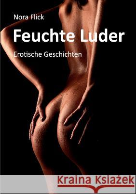 Feuchte Luder: Erotische Geschichten Flick, Nora 9783842349322 Books on Demand - książka