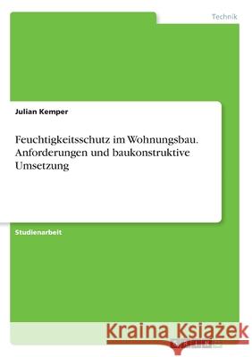 Feuchtigkeitsschutz im Wohnungsbau. Anforderungen und baukonstruktive Umsetzung Julian Kemper 9783346250780 Grin Verlag - książka