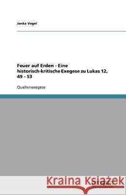 Feuer auf Erden - Eine historisch-kritische Exegese zu Lukas 12, 49 - 53 Janka Vogel 9783640660216 Grin Verlag - książka