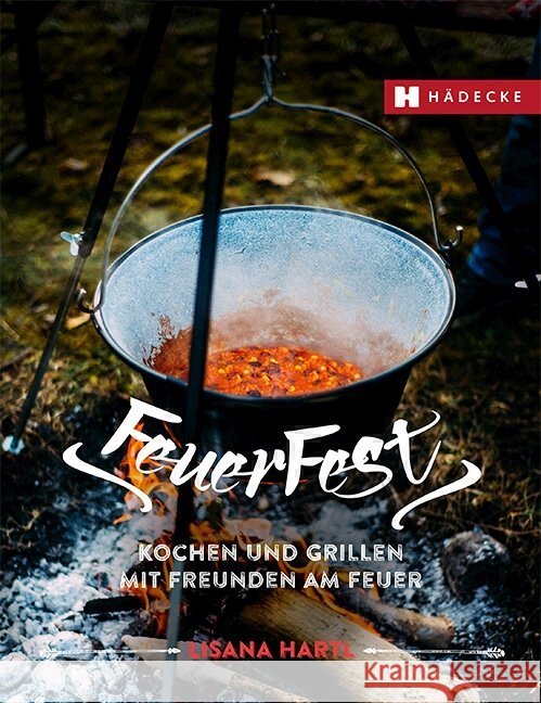 Feuerfest : Kochen und Grillen mit Freunden am Feuer Hartl, Lisana 9783775007870 Hädecke - książka