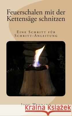 Feuerschalen mit der Kettensäge schnitzen: Eine Schritt für Schritt-Anleitung Wermann, John 9781502922816 Createspace - książka