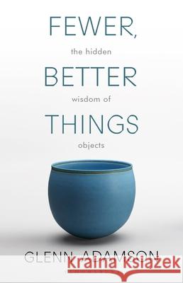 Fewer, Better Things: The Hidden Wisdom of Objects Glenn Adamson   9781526615527 Bloomsbury Publishing PLC - książka