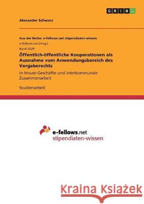 Öffentlich-öffentliche Kooperationen als Ausnahme vom Anwendungsbereich des Vergaberechts: In-House-Geschäfte und interkommunale Zusammenarbeit Schwarz, Alexander 9783668511934 Grin Verlag - książka