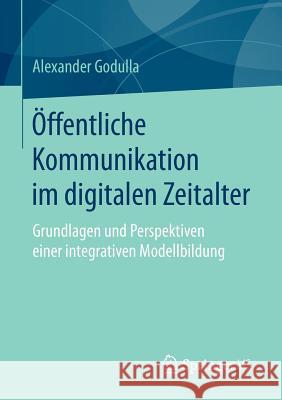 Öffentliche Kommunikation Im Digitalen Zeitalter: Grundlagen Und Perspektiven Einer Integrativen Modellbildung Godulla, Alexander 9783658141912 Springer vs - książka