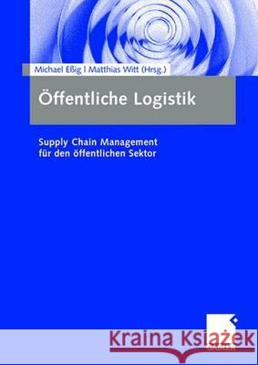 Öffentliche Logistik: Supply Chain Management Für Den Öffentlichen Sektor Eßig, Michael 9783834907813 Gabler - książka