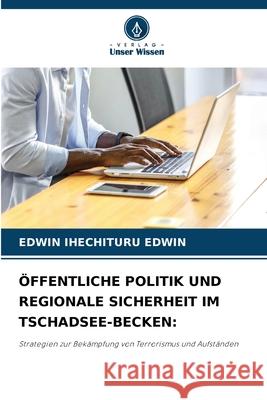 ÖFFENTLICHE POLITIK UND REGIONALE SICHERHEIT IM TSCHADSEE-BECKEN: EDWIN, EDWIN IHECHITURU 9786209028113 Verlag Unser Wissen - książka