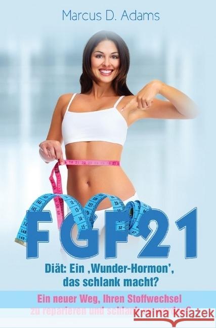 FGF21 - Diät: Ein 'Wunder-Hormon' das schlank macht? : Ein neuer Weg, ihren Stoffwechsel zu reparieren und schlank zu werden? Adams, Marcus D. 9783745036756 epubli - książka