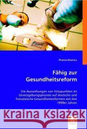 Fähig zur Gesundheitsreform : Die Auswirkungen von Vetopunkten im Gesetzgebungsprozess auf deutsche und französische Gesundheitsreformen seit den 1990er Jahren Kostera, Thomas 9783836489553 VDM Verlag Dr. Müller - książka