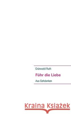 Führ die Liebe: Aus Gehdanken Ruth, Grünwald 9783837000054 Books on Demand - książka