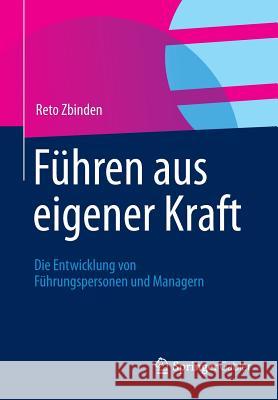 Führen Aus Eigener Kraft: Die Entwicklung Von Führungspersonen Und Managern Zbinden, Reto 9783834942494 Springer, Berlin - książka
