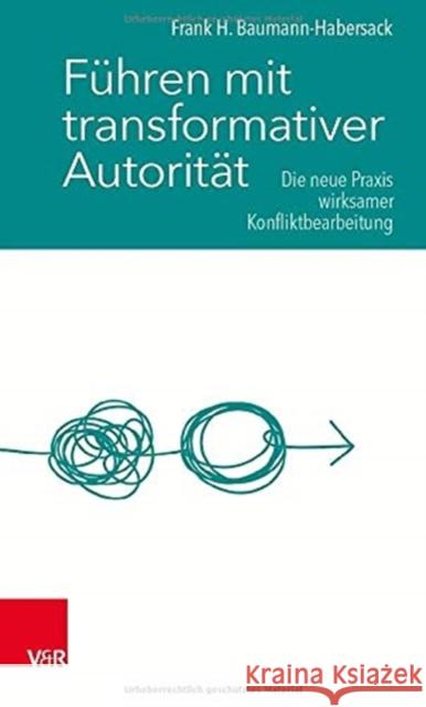 Führen mit transformativer Autorität: Die neue Praxis wirksamer Konfliktbearbeitung Frank Baumann-Habersack 9783525450277 Vandenhoeck & Ruprecht GmbH & Co KG - książka