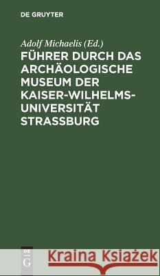 Führer durch das Archäologische Museum der Kaiser-Wilhelms-Universität Strassburg Adolf Michaelis 9783111153155 De Gruyter - książka