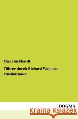 Führer durch Richard Wagners Musikdramen Burkhardt, Max 9783955072933 Dogma - książka