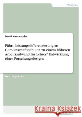 Führt Leistungsdifferenzierung an Gemeinschaftsschulen zu einem höheren Arbeitsaufwand für Lehrer? Entwicklung eines Forschungsdesigns Knobelspies, David 9783346568229 Grin Verlag - książka