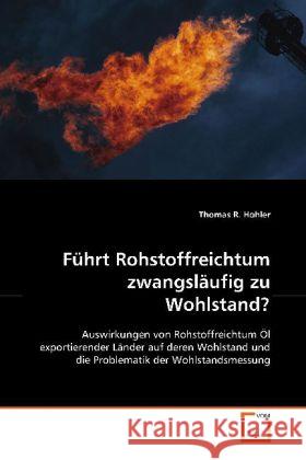 Führt Rohstoffreichtum zwangsläufig zu Wohlstand? : Auswirkungen von Rohstoffreichtum Öl exportierender  Länder auf deren Wohlstand und die Problematik der Wohlstandsmessung Hohler, Thomas R. 9783639107135 VDM Verlag Dr. Müller - książka