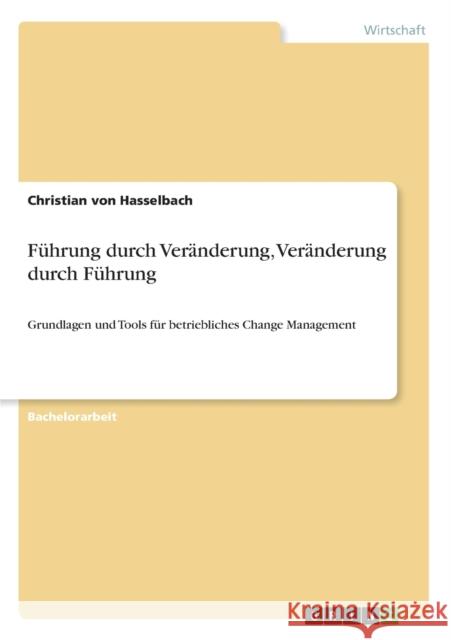 Führung durch Veränderung, Veränderung durch Führung: Grundlagen und Tools für betriebliches Change Management Von Hasselbach, Christian 9783656282235 Grin Verlag - książka