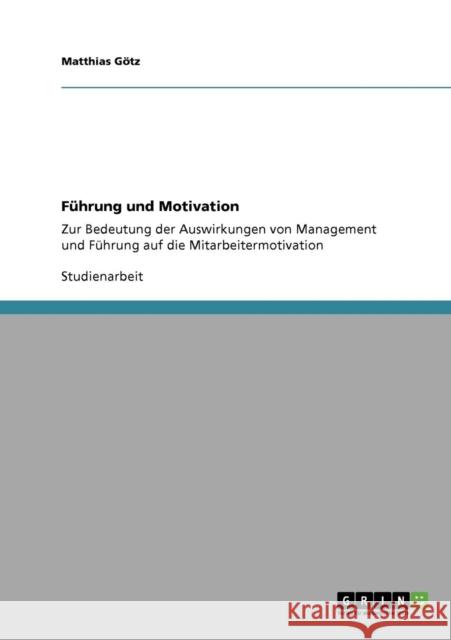 Führung und Motivation: Zur Bedeutung der Auswirkungen von Management und Führung auf die Mitarbeitermotivation Götz, Matthias 9783640344420 Grin Verlag - książka